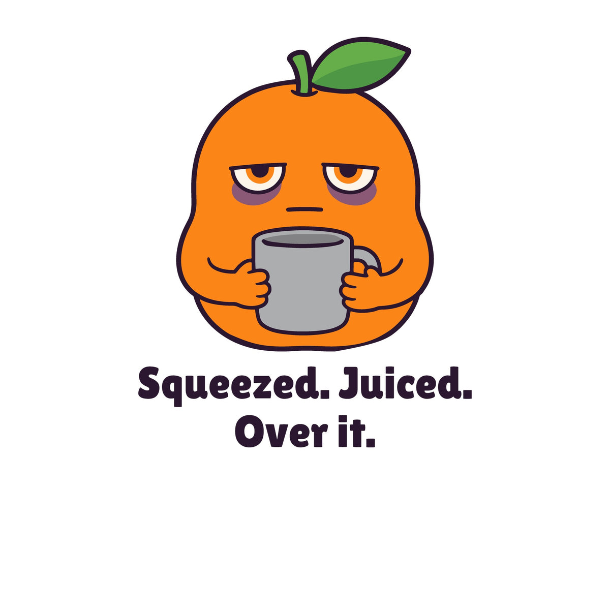 Print artwork close-up on white: a tired orange holding a mug above the words 'Squeezed. Juiced. Over it.'