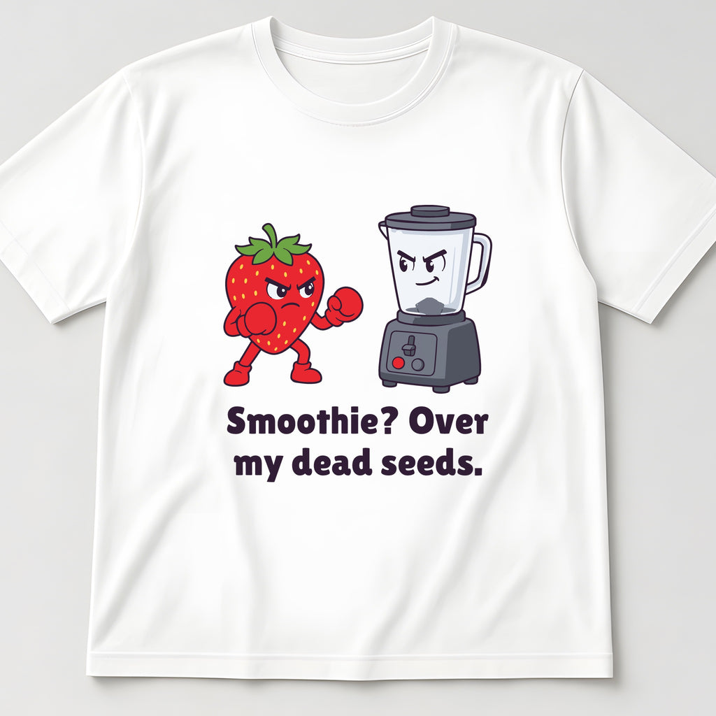 White t-shirt, flat lay, printed with a strawberry with its fists up facing a blender and the words 'Smoothie? Over my dead seeds.'