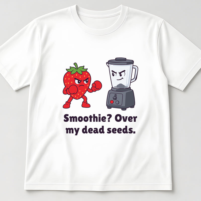 White t-shirt, flat lay, printed with a strawberry with its fists up facing a blender and the words 'Smoothie? Over my dead seeds.'